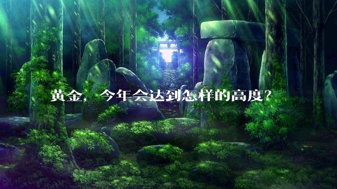 黄金，今年会达到怎样的高度？